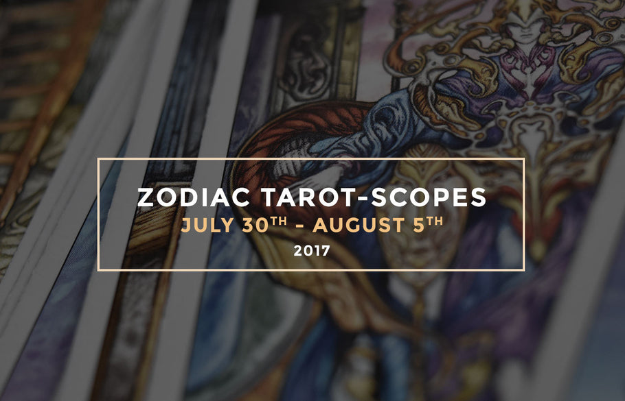 Zodiac Tarot-Scopes July 30th - August 5th