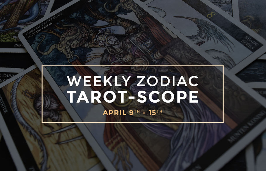 Weekly Zodiac Tarot-Scopes: April 9th - 15th